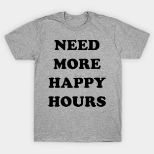 I need more happy hours T-Shirt